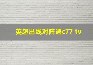 英超出线对阵遇c77 tv